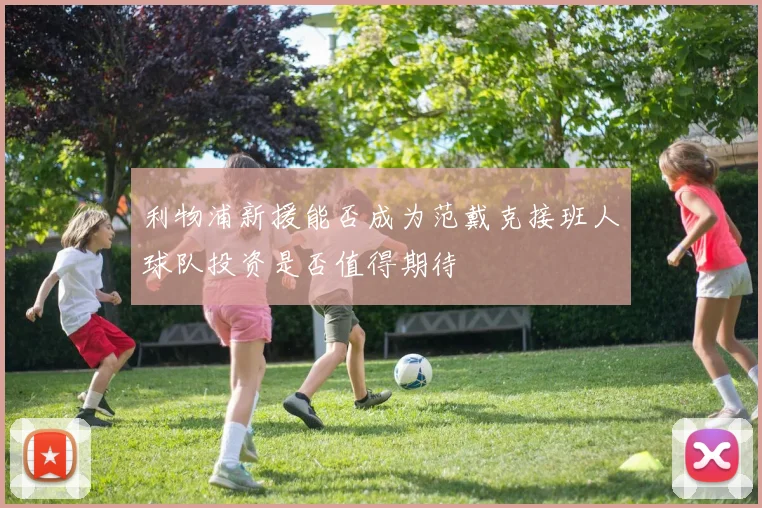 利物浦新援能否成为范戴克接班人球队投资是否值得期待
