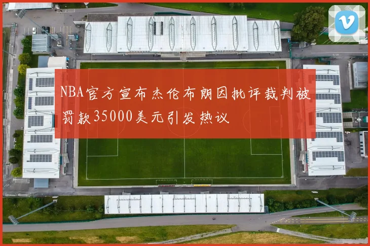 NBA官方宣布杰伦布朗因批评裁判被罚款35000美元引发热议