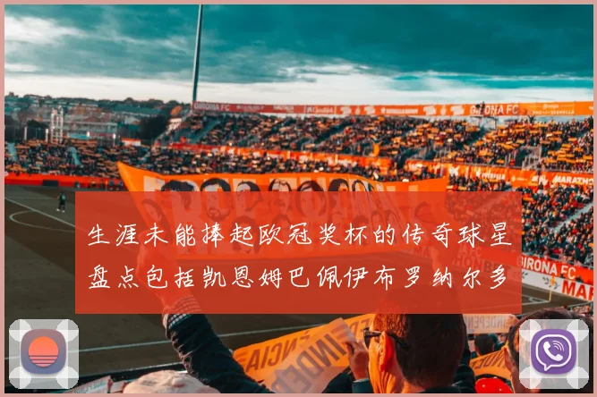 生涯未能捧起欧冠奖杯的传奇球星盘点包括凯恩姆巴佩伊布罗纳尔多等