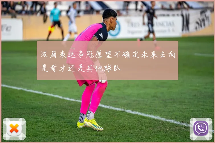 浓眉表达争冠愿望不确定未来去向是奇才还是其他球队